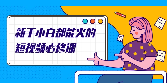 新手小白都能火的短视频必修课，教你三天就能上热门的短视频IP技术-小齐资源库