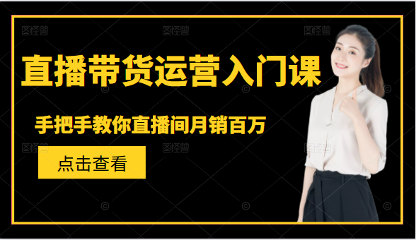 直播带货运营入门课，手把手教你直播间月销百万-小齐资源库