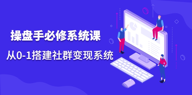 操盘手必修系统课，从0-1搭建社群变现系统-小齐资源库
