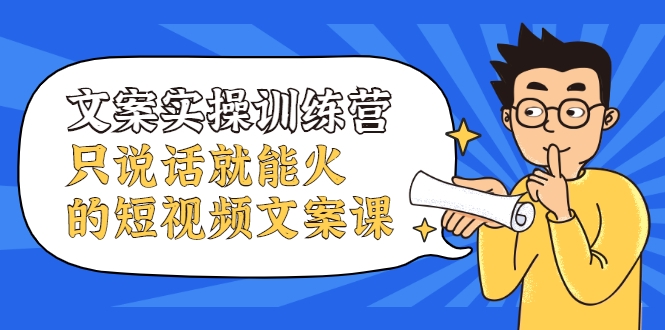 文案实操训练营，只说话就能火的短视频文案课-小齐资源库