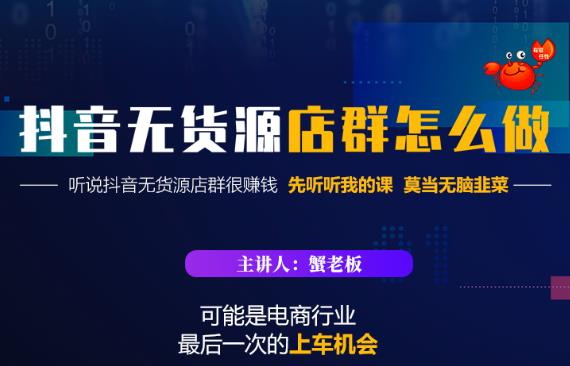 蟹老板·抖音无货源店群怎么做，吊打市面一大片《抖音无货源店群》的课程-小齐资源库