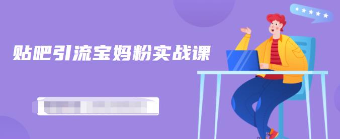 百度贴吧引流宝妈粉实战课，小白也可以日引100+精准粉-小齐资源库