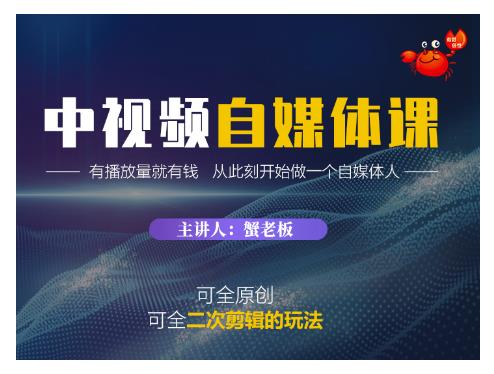 蟹老板·中视频自媒体训练课，可全原创可全二次剪辑的玩法，有播放量就有钱-小齐资源库