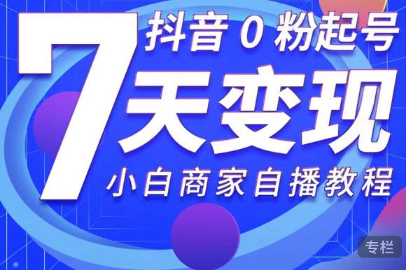抖音0粉起号7天变现，无需专业的团队，小白商家从0到1自播教程-小齐资源库