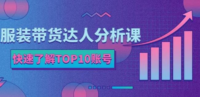 服装带货达人分析课：带你快速了解TOP10账号，玩转服装行业-小齐资源库