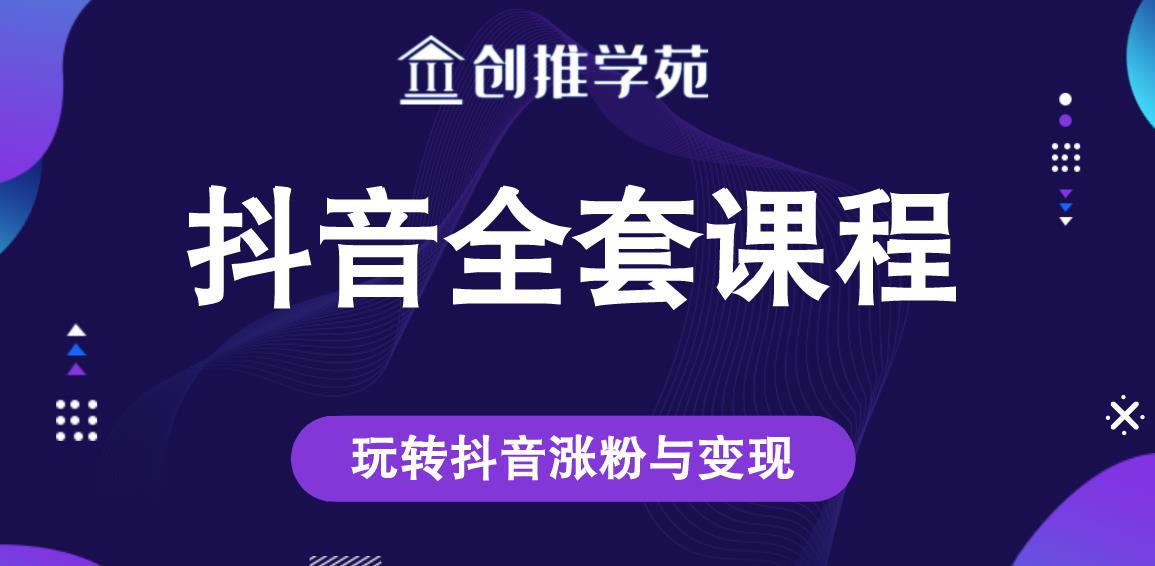 创推学苑抖音赚钱全套课程，玩转抖音涨粉与变现-小齐资源库