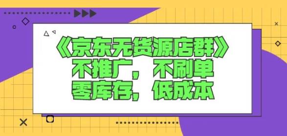 诺思星商学院京东无货源店群课：不推广，不刷单，零库存，低成本-小齐资源库