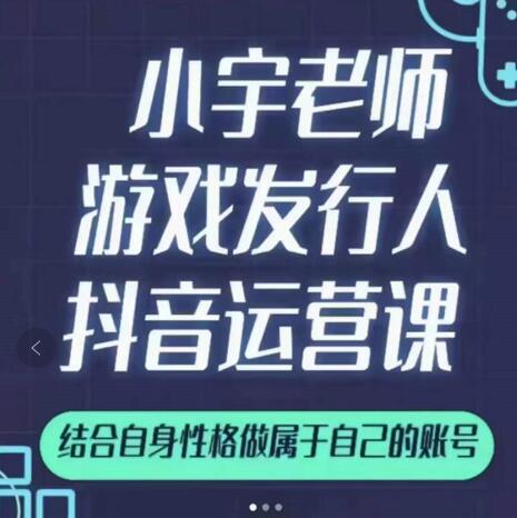 小宇老师游戏发行人实战课，非常适合想把抖音做个副业的人，或者2次创业的人-小齐资源库