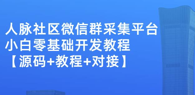 外面卖1000的人脉社区微信群采集平台小白0基础开发教程【源码+教程+对接】-小齐资源库