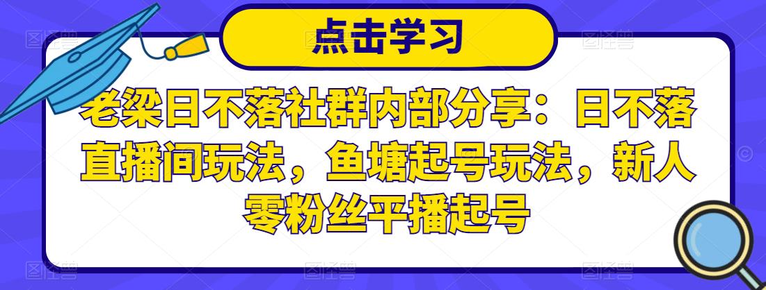 老梁日不落社群内部分享：日不落直播间玩法，鱼塘起号玩法，新人零粉丝平播起号-小齐资源库