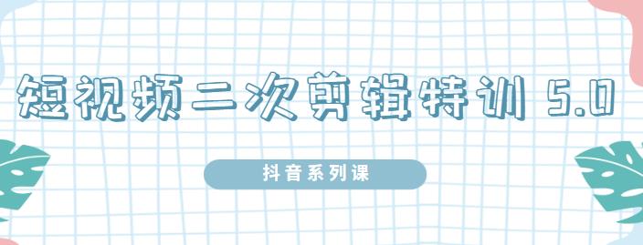 陆明明·短视频二次剪辑特训5.0，1部手机就可以操作，0基础掌握短视频二次剪辑和混剪技-小齐资源库