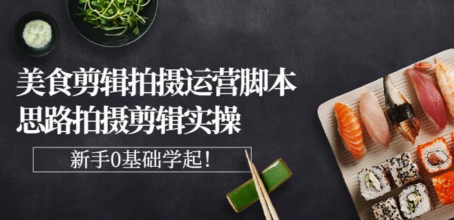 湘水·美食剪辑拍摄运营，脚本思路拍摄剪辑实操+基础知识-小齐资源库