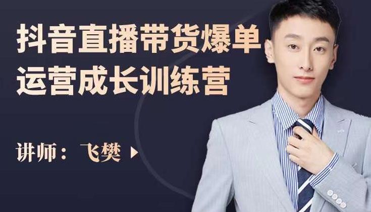 飞樊：抖音直播带货爆单运营成长训练营，手把手教你玩转直播带货-小齐资源库