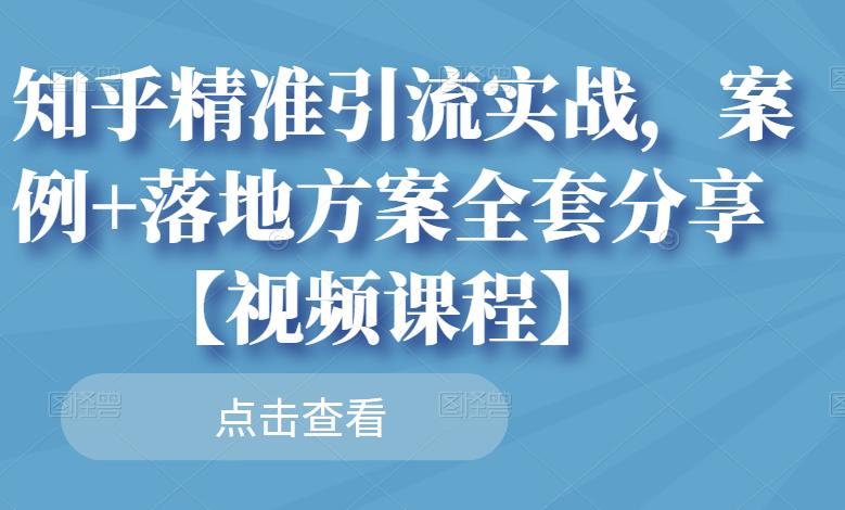 知乎精准引流实战，案例+落地方案全套分享【视频课程】-小齐资源库