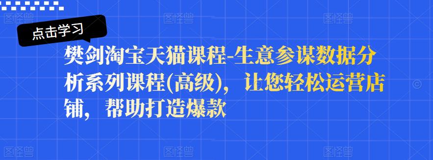 樊剑淘宝天猫课程-生意参谋数据分析系列课程(高级)，让您轻松运营店铺，帮助打造爆款-小齐资源库