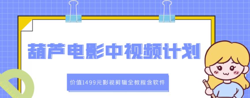 葫芦电影中视频解说教学：价值1499元影视剪辑全教程含软件-小齐资源库