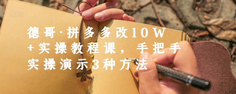 德哥·拼多多改10W+实操教程课，手把手实操演示3种方法-小齐资源库