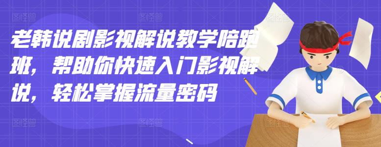 老韩说剧影视解说教学陪跑班，帮助你快速入门影视解说，轻松掌握流量密码-小齐资源库