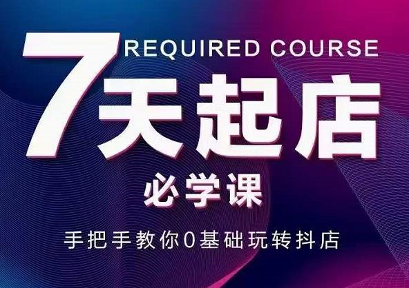 抖音小店7天起店必学课，手把手教你0基础玩转抖店-小齐资源库
