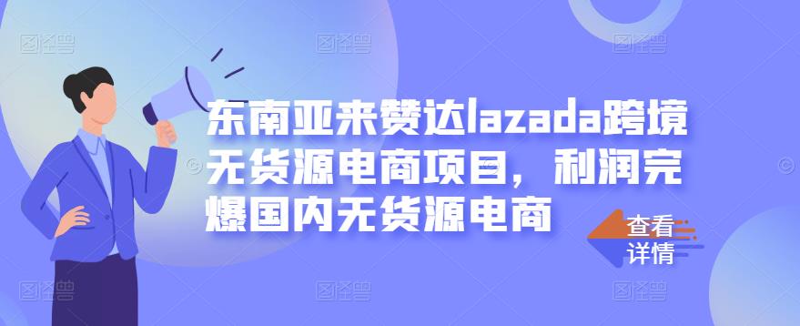 东南亚来赞达lazada跨境无货源电商项目，利润完爆国内无货源电商-小齐资源库