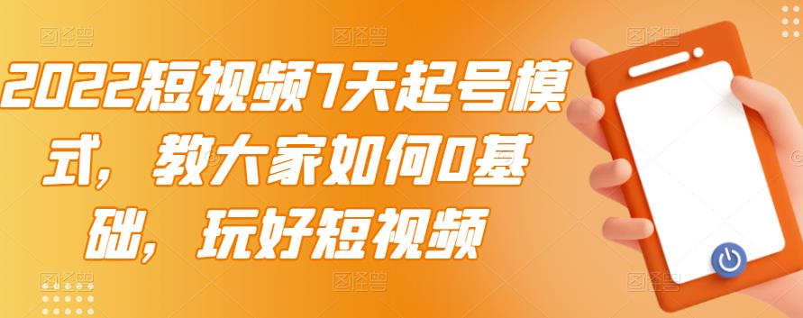 2022短视频7天起号模式，教大家如何0基础，玩好短视频-小齐资源库