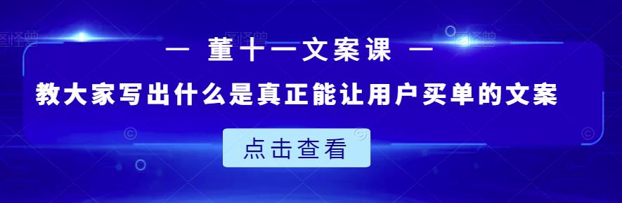 董十一文案课：教大家写出什么是真正能让用户买单的文案-小齐资源库