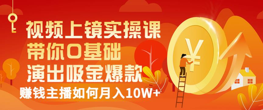 视频上镜实操课：带你0基础演出吸金爆款，赚钱主播如何月入10W+-小齐资源库