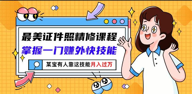 最美证件照精修课程：掌握一门赚外快技能，某宝有人靠这技能月入过万-小齐资源库