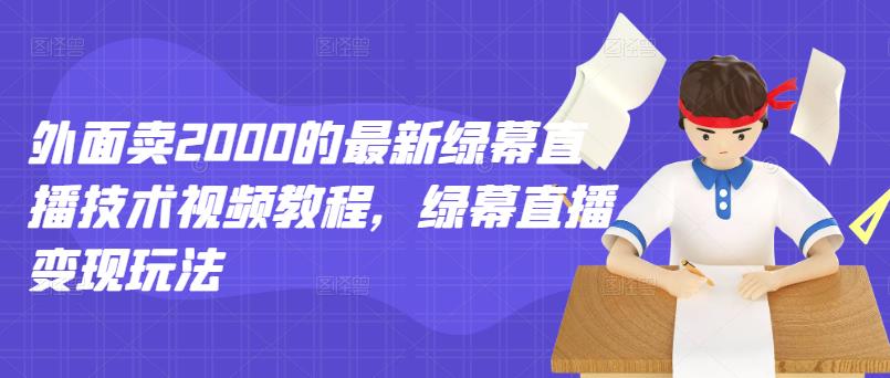 外面卖2000的最新绿幕直播技术视频教程，绿幕直播变现玩法-小齐资源库