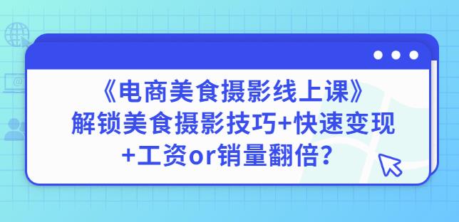 陈飞燕《电商美食摄影线上课》解锁美食摄影技巧+快速变现+工资or销量翻倍-小齐资源库
