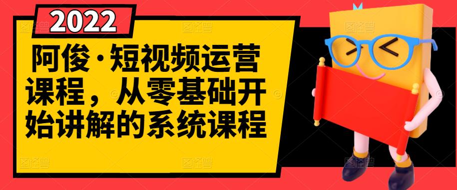 阿俊·短视频运营课程，从零基础开始讲解的系统课程-小齐资源库