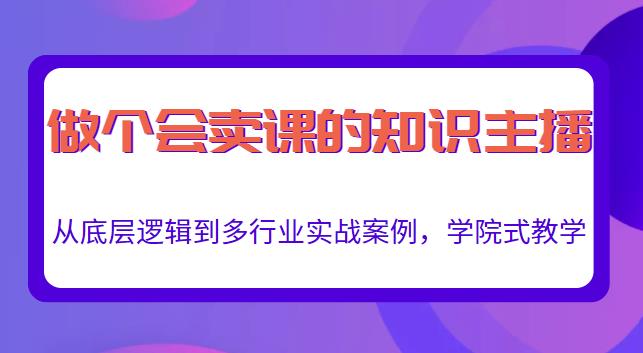 做一个会卖课的知识主播，从底层逻辑到多行业实战案例，学院式教学-小齐资源库