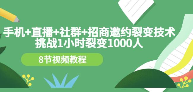 手机+直播+社群+招商邀约裂变技术：挑战1小时裂变1000人（8节视频教程）-小齐资源库