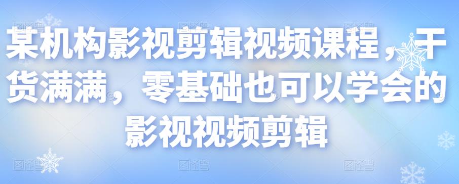 某机构影视剪辑视频课程，干货满满，零基础也可以学会的影视视频剪辑-小齐资源库