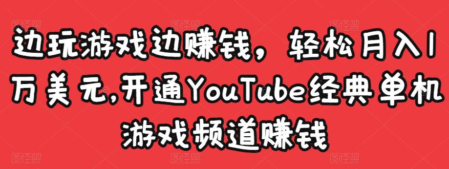 边玩游戏边赚钱，轻松月入1万美元，开通YouTube经典单机游戏频道赚钱-小齐资源库