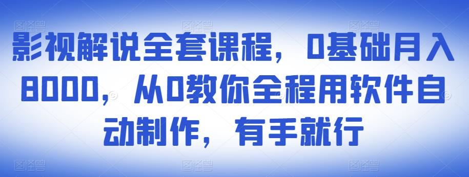 影视解说全套课程，0基础月入8000，从0教你全程用软件自动制作，有手就行-小齐资源库