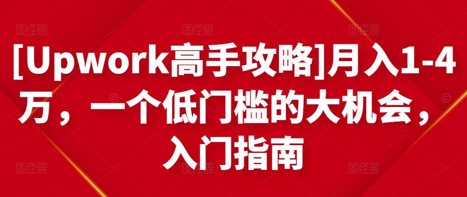 [Upwork高手攻略]月入1-4万，一个低门槛的大机会，入门指南-小齐资源库