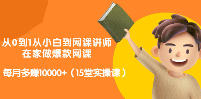 从0到1从小白到网课讲师：在家做爆款网课，每月多赚10000+（15堂实操课）-小齐资源库