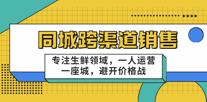 同城跨渠道销售，专注生鲜领域，一人运营一座城，避开价格战-小齐资源库
