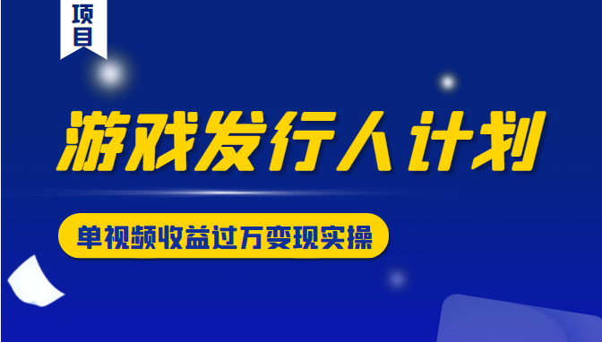 游戏发行人计划变现实操项目，单视频收益过万（34节视频课）-小齐资源库