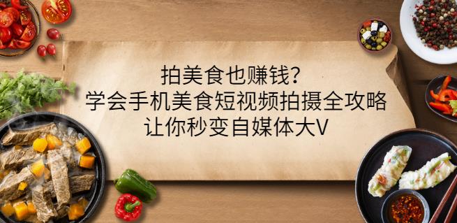 拍美食也赚钱？学会手机美食短视频拍摄全攻略，让你秒变自媒体大V-小齐资源库