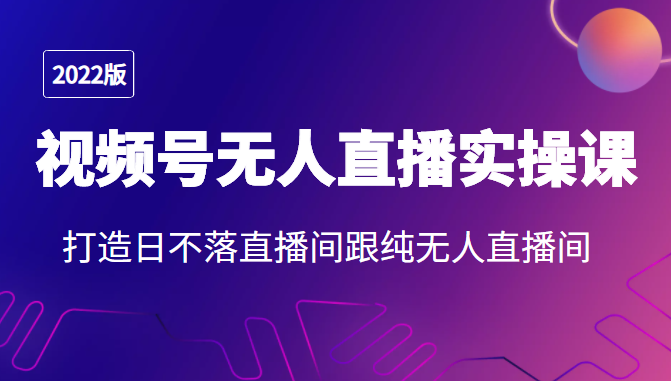 2022年视频号无人直播实操课，打造日不落直播间跟纯无人直播间-小齐资源库