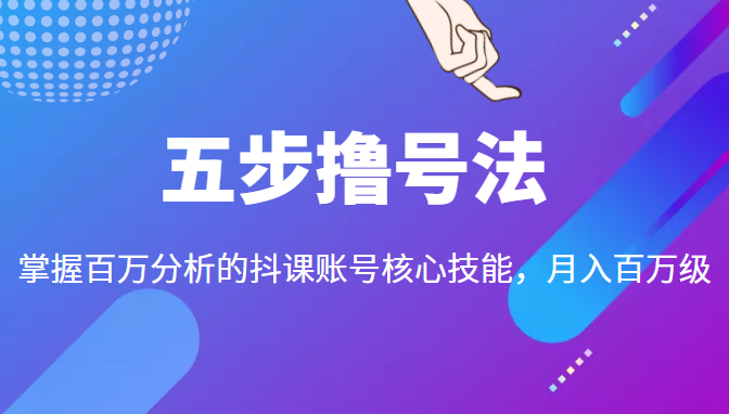 五步撸号法，掌握百万分析的抖课账号核心技能，从逻辑到实操-小齐资源库