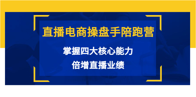 直播电商操盘手陪跑营：掌握四大核心能力，倍增直播业绩（价值980元）-小齐资源库