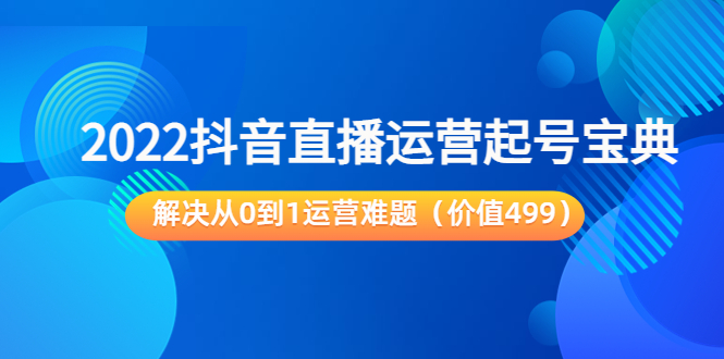 2022抖音直播运营起号宝典：解决从0到1运营难题（价值499元）-小齐资源库
