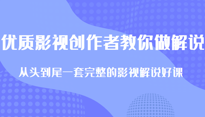 优质影视领域创作者教你做解说变现，从头到尾一套完整的解说课，附全套软件-小齐资源库