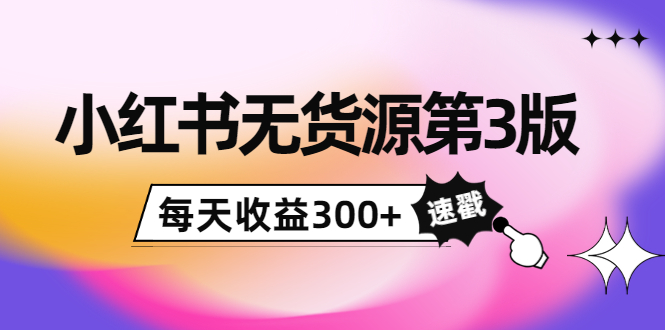 小红书无货源第3版，0投入起店，无脑图文精细化玩法，每天收益300+-小齐资源库