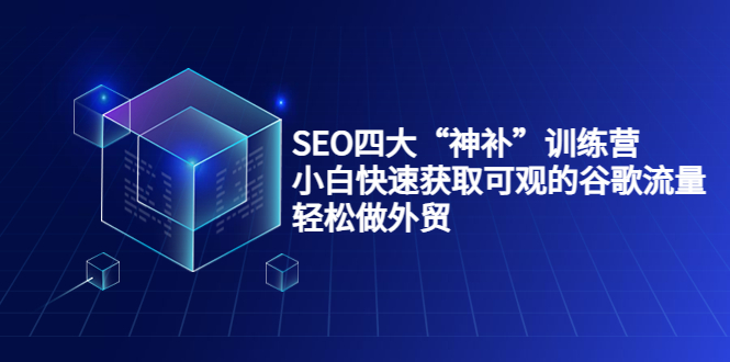 SEO四大“神补”训练营，小白快速获取可观的谷歌流量，轻松做外贸-小齐资源库