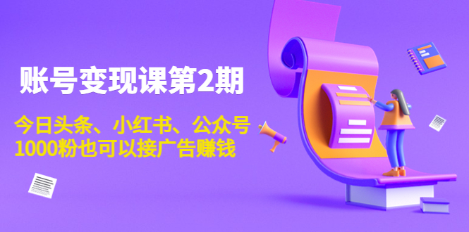 账号变现课第2期，今日头条、小红书、公众号，1000粉也可以接广告赚钱-小齐资源库
