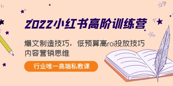 2022小红书高阶训练营：爆文制造技巧，低预算高roi投放技巧，内容营销思维-小齐资源库